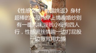 《性感女神✿情趣挑逗》身材超棒的小母狗穿上情趣婚纱别有一番风味,淫贱小母狗四人行，性感黑丝情趣一边打屁股一边辱骂用力操