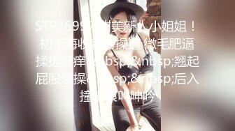 STP26997 甜美新人小姐姐！初下海收费房操逼 微毛肥逼揉搓好痒&nbsp;&nbsp;翘起屁股求操&nbsp;&nbsp;后入撞击浪叫呻吟