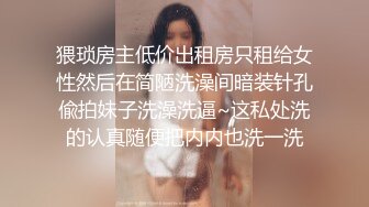 猥琐房主低价出租房只租给女性然后在简陋洗澡间暗装针孔偸拍妹子洗澡洗逼~这私处洗的认真随便把内内也洗一洗