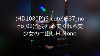 (HD1080P)(S-cute)(837_nono_02)全身舐めてくれる美少女の中出しＨ Nono