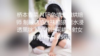 桥本香菜 NTR色情上门烘焙师 制服诱惑丝袜猎狼 淫水浸透黑丝 蜜穴榨汁采精内射女神[MP4/1.05G]