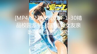 [MP4/877MB]2024-1-30精品校园系列-和蜜桃臀女友亲吻做爱恋爱的感觉