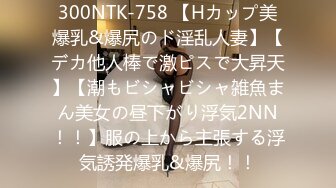 300NTK-758 【Hカップ美爆乳&爆尻のド淫乱人妻】【デカ他人棒で激ピスで大昇天】【潮もビシャビシャ雑魚まん美女の昼下がり浮気2NN！！】服の上から主張する浮気誘発爆乳&爆尻！！