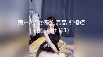 国产AV 女優 白晶晶 剪辑短视频 Part (11)