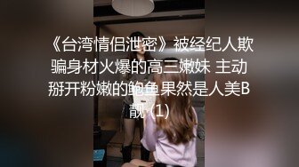 《台湾情侣泄密》被经纪人欺骗身材火爆的高三嫩妹 主动掰开粉嫩的鲍鱼果然是人美B靓 (1)