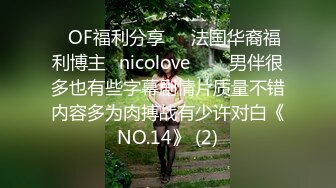 ❤OF福利分享❤㊙法国华裔福利博主⭐nicolove⭐▶▶男伴很多也有些字幕剧情片质量不错内容多为肉搏战有少许对白《NO.14》 (2)