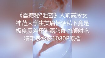 《震撼秘?泄密》人前高冷女神范大学生美眉恬恬私下竟是极度反差母狗露脸啪啪颜射吃精毛多水多1080P原档