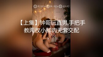 【上集】钟哥玩直男,手把手教两枚小鲜肉无套交配