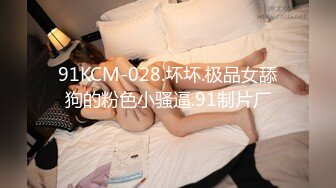 91KCM-028.坏坏.极品女舔狗的粉色小骚逼.91制片厂