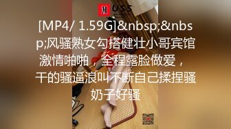 [MP4/ 1.59G]&nbsp;&nbsp;风骚熟女勾搭健壮小哥宾馆激情啪啪，全程露脸做爱， 干的骚逼浪叫不断自己揉捏骚奶子好骚