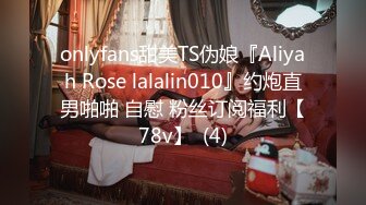 onlyfans甜美TS伪娘『Aliyah Rose lalalin010』约炮直男啪啪 自慰 粉丝订阅福利【78v】  (4)