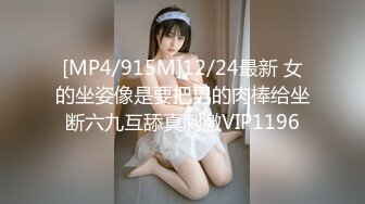 [MP4/915M]12/24最新 女的坐姿像是要把男的肉棒给坐断六九互舔真刺激VIP1196