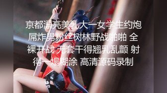 京都漂亮美乳大一女学生约炮屌炸男粉丝树林野战啪啪 全裸开战 无套干得翘乳乱颤 射得一塌糊涂 高清源码录制