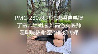 PMC-280.林思妤.禽兽弟弟操了医师姐姐.强奸高傲女医师淫叫喊救命.蜜桃影像传媒