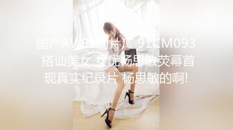 国产AV 91制片厂 91CM093 搭讪美女 女优杨思敏荧幕首现真实纪录片 杨思敏的啊!