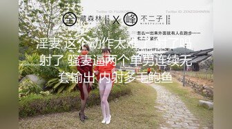 【新片速遞 】&nbsp;&nbsp;高颜值御姐范女神，跳蛋塞穴自慰，镜头前深喉吃道具，口技精湛[951M/MP4/01:02:18]