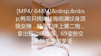 [MP4/ 648M]&nbsp;&nbsp;鸭哥只搞嫩妹胸前满纹身顶级女神，转战到床上第二炮，拿出振动棒抽插，69姿势交，抽插美臀很享受