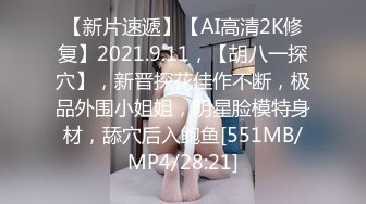 【新片速遞】【AI高清2K修复】2021.9.11，【胡八一探穴】，新晋探花佳作不断，极品外围小姐姐，明星脸模特身材，舔穴后入鲍鱼[551MB/MP4/28:21]