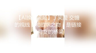 【AI换脸视频】丁笑滢 交缠的视线，和欲求之吻，是链接男与女的桥梁