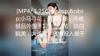 [MP4/ 1.25G]&nbsp;&nbsp;小马寻花，门票138，今夜极品外围，170御姐范，肤白貌美，大长腿，表情投入被干高潮，精彩