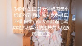 [MP4/ 2.13G] 女神级温柔小姐姐约到酒店 脱光光身材真不错 白嫩苗条大长腿逼毛黑黝黝茂密黑丝情趣扶着大屁股啪啪抽送