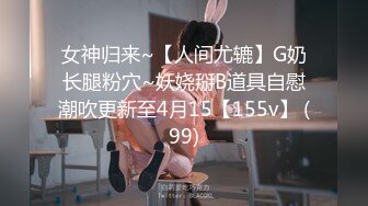 女神归来~【人间尤辘】G奶长腿粉穴~妖娆掰B道具自慰潮吹更新至4月15【155v】 (99)