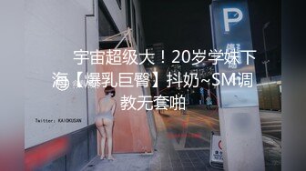 ❤️宇宙超级大！20岁学妹下海【爆乳巨臀】抖奶~SM调教无套啪