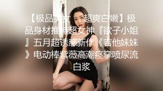 【极品稀缺??高级玩法】重金砸各种求包养女系列??指挥调教古城00后小嫩模各种骚 各种挑逗 展示技能 故事感极强 超精彩