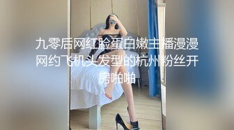 九零后网红脸蛋白嫩主播漫漫网约飞机头发型的杭州粉丝开房啪啪