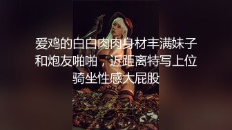 爱鸡的白白肉肉身材丰满妹子和炮友啪啪，近距离特写上位骑坐性感大屁股