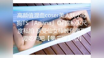 高颜值混血coser美人妖小母狗TS「Ariana」OF露脸大尺度私拍 享受仙女棒被包裹更爱吃鸡吧【第三弹】 (2)