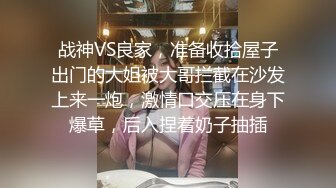 战神VS良家，准备收拾屋子出门的大姐被大哥拦截在沙发上来一炮，激情口交压在身下爆草，后入捏着奶子抽插