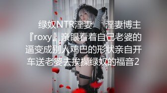 ❤️绿奴NTR淫妻❤️淫妻博主『roxy』亲眼看着自己老婆的逼变成别人鸡巴的形状亲自开车送老婆去挨操绿奴的福音2