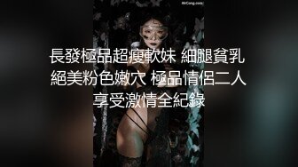 長發極品超瘦軟妹 細腿貧乳 絕美粉色嫩穴 極品情侶二人享受激情全紀錄