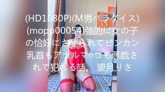 (HD1080P)(M男パラダイス)(mopp00054)強的に女の子の恰好にさせられてビンカン乳首もアナルマ○コも悪戯されて犯れる話。 望月りさ