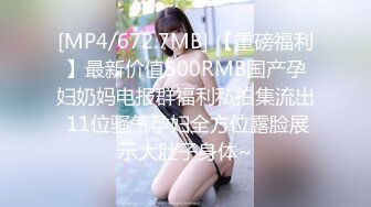 [MP4/672.7MB] 【重磅福利】最新价值500RMB国产孕妇奶妈电报群福利私拍集流出 11位骚气孕妇全方位露脸展示大肚子身体~