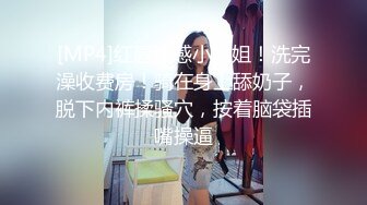 [MP4]红唇性感小姐姐！洗完澡收费房！骑在身上舔奶子，脱下内裤揉骚穴，按着脑袋插嘴操逼