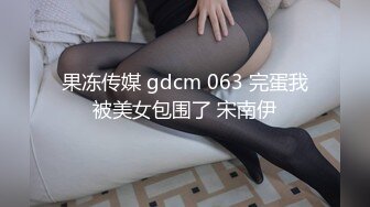 果冻传媒 gdcm 063 完蛋我被美女包围了 宋南伊